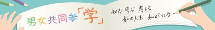 男女共同参「学」 知る 学ぶ 考える 私の人生 私がつくる