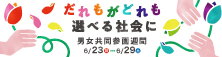 だれもがどれも選べる社会に 男女共同参画週間 6月23日-6月29日