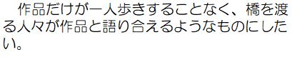 作品だけが一人歩きすることなく、橋を渡る人々が作品と語り合えるようなものにしたい。