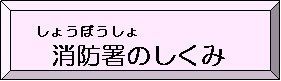 消防署のしくみ（消防署のしくみのページへリンク）