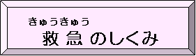救急（きゅうきゅう）のしくみ（救急（きゅうきゅう）のしくみのページへリンク）