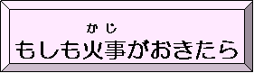 もしも火事がおきたら（もしもかさいがおきてしまったらのページへリンク）