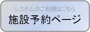 システムのご利用はこちら 施設予約ページ（施設予約システムのサイトへリンク）