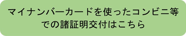マイナンバーカードを使ったコンビニ等での諸証明交付はこちら（マイナンバーカードを利用したコンビニ交付サービスのページへリンク）