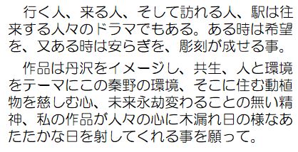 行く人、来る人、そして訪れる人、駅は往来する人々のドラマでもある。ある時は希望を、またある時は安らぎを、彫刻が成せる事。作品は、丹沢をイメージし、共生、人と環境をテーマにこの秦野の環境、そこに住む動植物を慈しむ心、未来永劫変わることの無い精神、私の作品が人々の心に木漏れ日の様なあたたかな日を射してくれる事を願って。