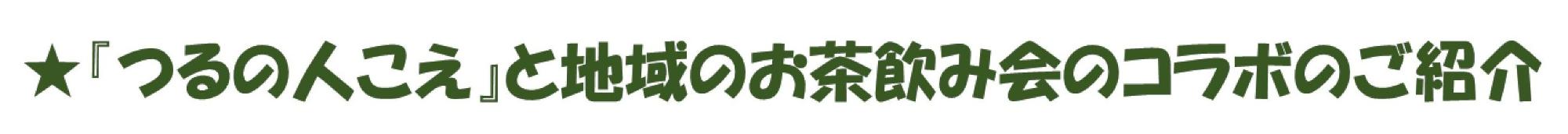 「つるの人こえ」と地域のお茶飲み会のコラボのご紹介