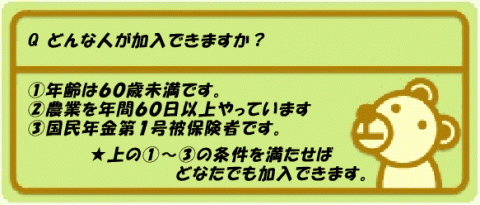 緑色の背景の四角に「質問 どんな人が加入できますか?」「 1.年齢は60歳未満です。 2.農業を年間60日以上やっています 3.国民年金第1号被保険者です。上の1~3の条件を満たせばどなたでも加入できます。」と書かクマのイラストが添えられた画像