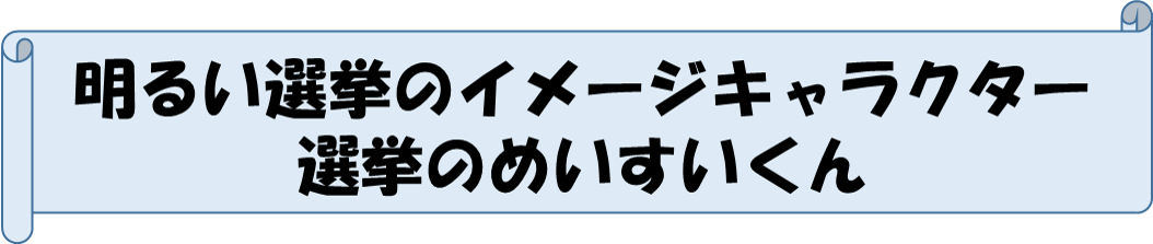明るい選挙のイメージキャラクター 選挙のめいすいくんの文字（選挙のめいすいくんのサイトへリンク）