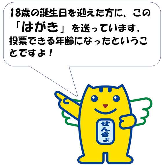 「18歳の誕生日を迎えた方に、この「はがき」を送っています。 投票できる年齢になったということですよ!」の文字と選挙マスコット「選挙のめいすいくん」のイラスト