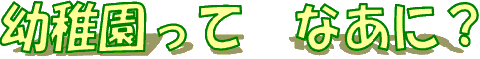 黄色と黄緑色の文字で「幼稚園ってなあに？」と書かれた、縁取りと影付きの画像