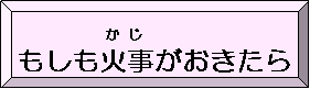 もしも火事（かじ）がおきたら