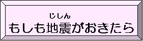 もしも地震（じしん）がおきたら