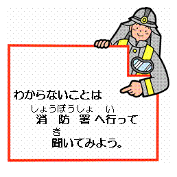 わからないことは消防署（しょうぼうしょ）へ行（い）って聞（き）いてみよう。