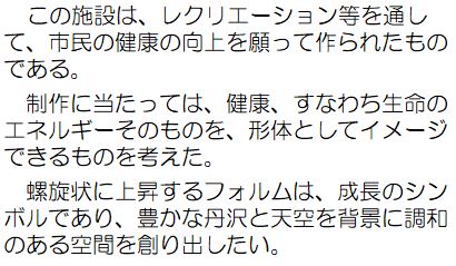 作者コメント：この施設は、レクリエーション等を通して、市民の健康の向上を願って作られたものである。制作にあたっては、健康、すなわち生命のエネルギーそのものを、形体としてイメージできるものを考えた。らせん状に上昇するフォルムは、成長のシンボルであり、豊かな丹沢と天空を背景に調和のある空間を創り出したい。